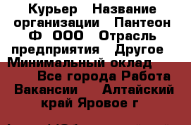 Курьер › Название организации ­ Пантеон-Ф, ООО › Отрасль предприятия ­ Другое › Минимальный оклад ­ 15 000 - Все города Работа » Вакансии   . Алтайский край,Яровое г.